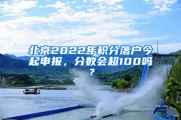 北京2022年積分落戶今起申報，分?jǐn)?shù)會超100嗎？