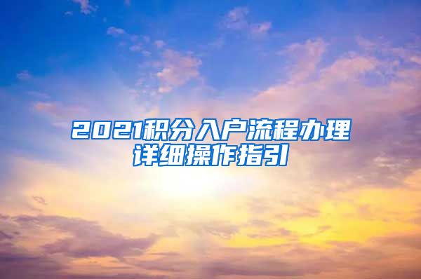 2021積分入戶(hù)流程辦理詳細(xì)操作指引