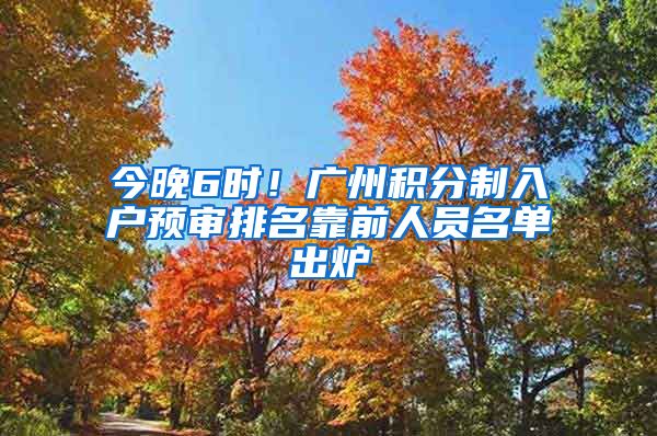 今晚6時(shí)！廣州積分制入戶(hù)預(yù)審排名靠前人員名單出爐