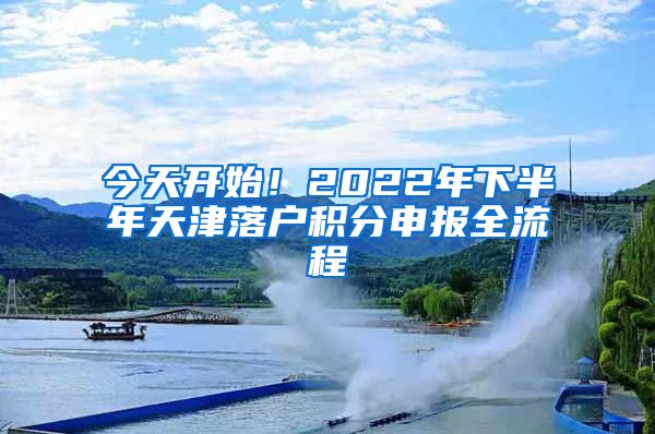 今天開始！2022年下半年天津落戶積分申報(bào)全流程