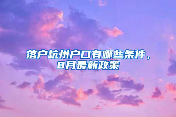 落戶杭州戶口有哪些條件，8月最新政策