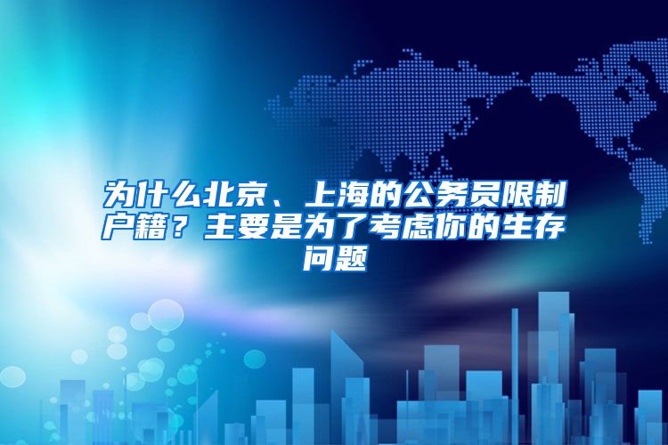 為什么北京、上海的公務(wù)員限制戶籍？主要是為了考慮你的生存問題