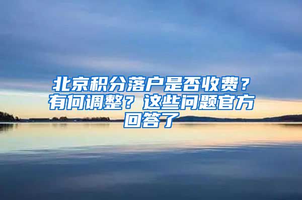 北京積分落戶是否收費？有何調(diào)整？這些問題官方回答了