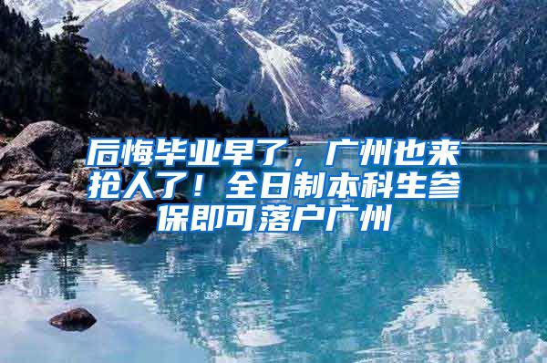 后悔畢業(yè)早了，廣州也來(lái)?yè)屓肆?！全日制本科生參保即可落戶廣州