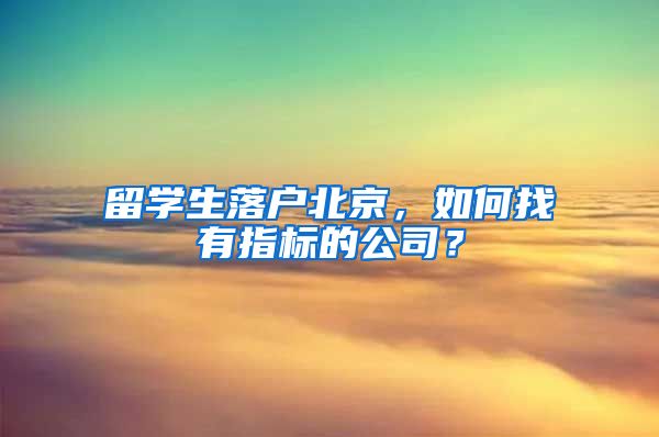 留學(xué)生落戶北京，如何找有指標的公司？