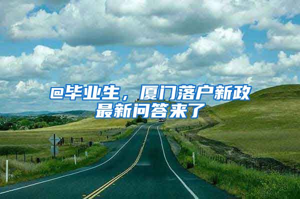 @畢業(yè)生，廈門落戶新政最新問答來了→