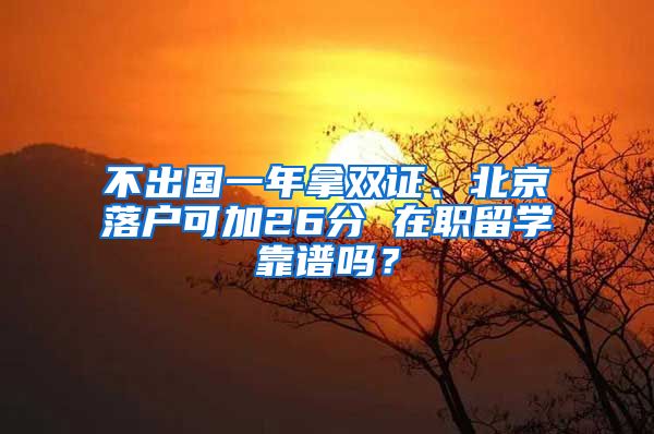 不出國一年拿雙證、北京落戶可加26分 在職留學(xué)靠譜嗎？