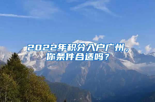 2022年積分入戶廣州，你條件合適嗎？