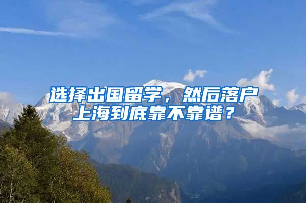 選擇出國留學，然后落戶上海到底靠不靠譜？