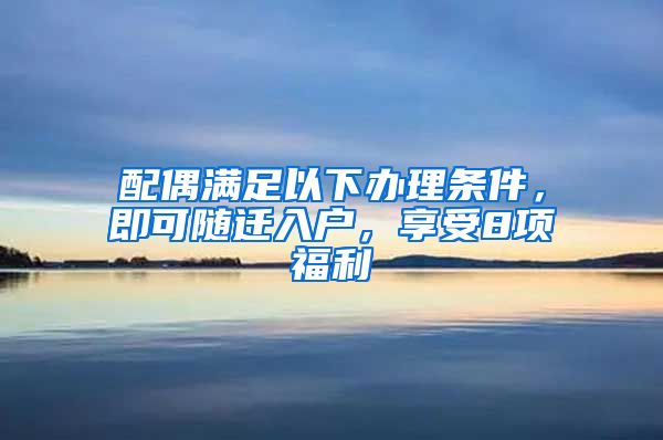 配偶滿(mǎn)足以下辦理?xiàng)l件，即可隨遷入戶(hù)，享受8項(xiàng)福利