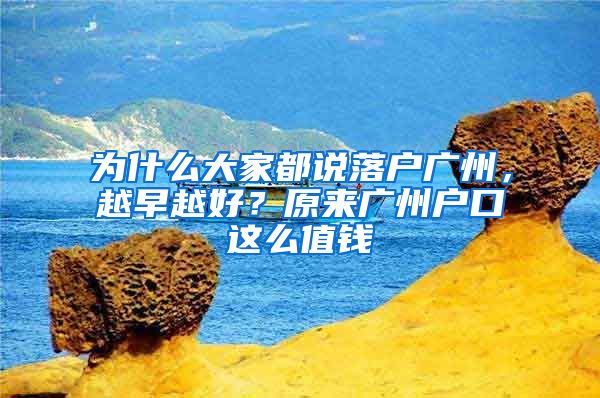 為什么大家都說落戶廣州，越早越好？原來廣州戶口這么值錢