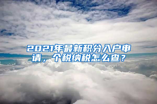 2021年最新積分入戶申請，個稅納稅怎么查？