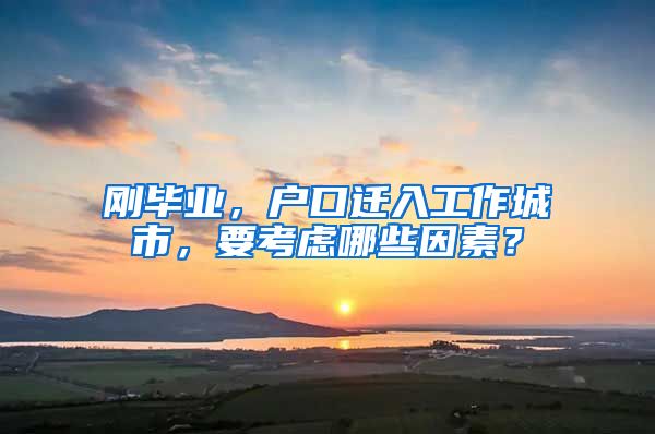 剛畢業(yè)，戶口遷入工作城市，要考慮哪些因素？