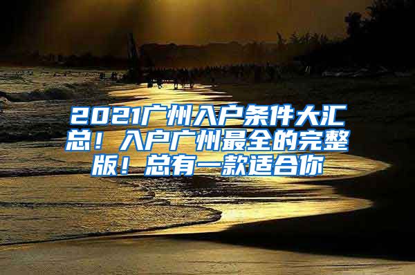 2021廣州入戶條件大匯總！入戶廣州最全的完整版！總有一款適合你