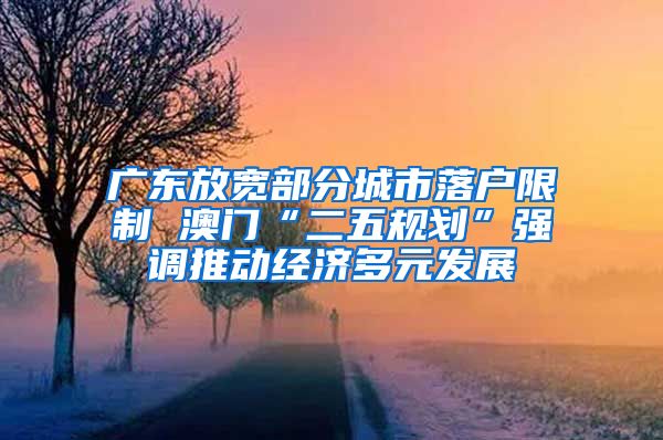 廣東放寬部分城市落戶限制 澳門“二五規(guī)劃”強(qiáng)調(diào)推動(dòng)經(jīng)濟(jì)多元發(fā)展