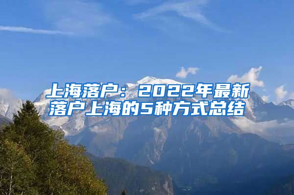 上海落戶：2022年最新落戶上海的5種方式總結