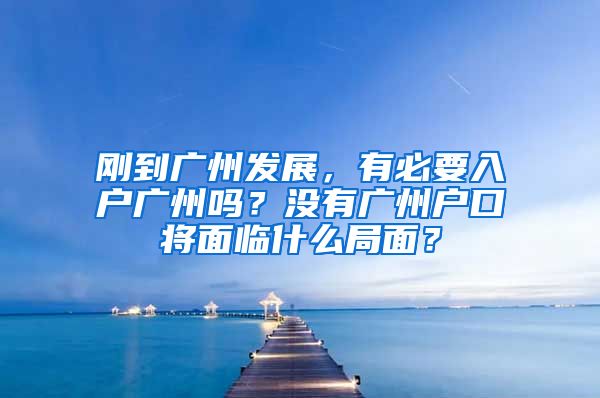 剛到廣州發(fā)展，有必要入戶廣州嗎？沒有廣州戶口將面臨什么局面？