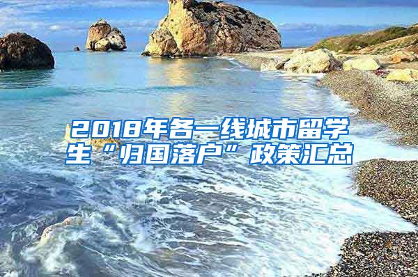 2018年各一線城市留學生“歸國落戶”政策匯總