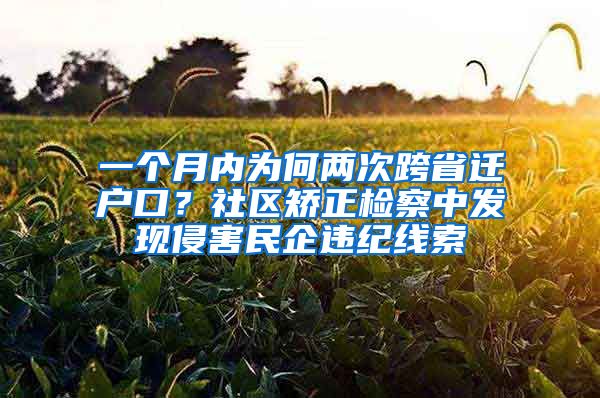 一個(gè)月內(nèi)為何兩次跨省遷戶口？社區(qū)矯正檢察中發(fā)現(xiàn)侵害民企違紀(jì)線索