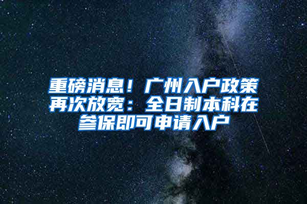 重磅消息！廣州入戶政策再次放寬：全日制本科在參保即可申請(qǐng)入戶