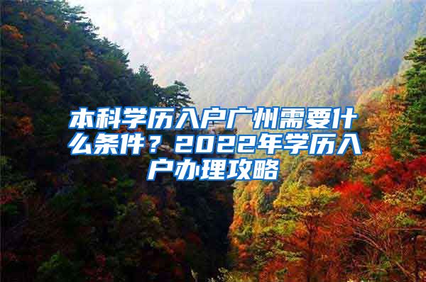 本科學歷入戶廣州需要什么條件？2022年學歷入戶辦理攻略