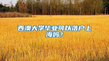 西澳大學(xué)畢業(yè)可以落戶(hù)上海嗎？