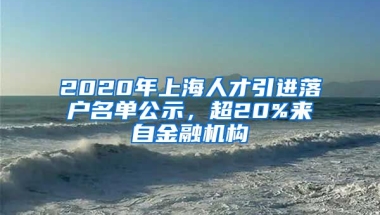 2020年上海人才引進(jìn)落戶(hù)名單公示，超20%來(lái)自金融機(jī)構(gòu)