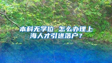 本科無學(xué)位 怎么辦理上海人才引進(jìn)落戶？