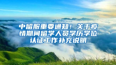 中留服重要通知！關于疫情期間留學人員學歷學位認證工作補充說明