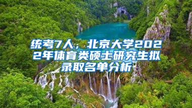 統(tǒng)考7人，北京大學(xué)2022年體育類碩士研究生擬錄取名單分析