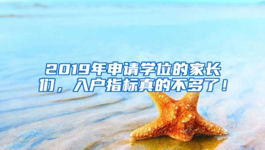 2019年申請(qǐng)學(xué)位的家長(zhǎng)們，入戶指標(biāo)真的不多了！