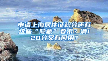 申請上海居住證積分還有這些“隱藏”要求？滿120分又有何用？