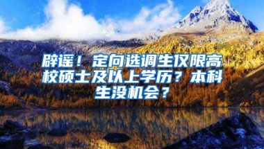 辟謠！定向選調(diào)生僅限高校碩士及以上學歷？本科生沒機會？