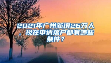 2021年廣州新增26萬人，現(xiàn)在申請落戶都有哪些條件？