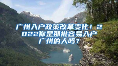 廣州入戶政策改革變化！2022你是那批容易入戶廣州的人嗎？