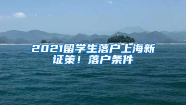 2021留學(xué)生落戶上海新證策！落戶條件