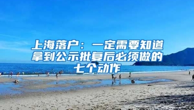 上海落戶：一定需要知道拿到公示批復(fù)后必須做的七個動作