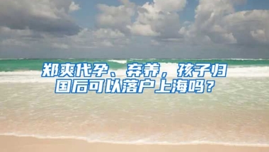 鄭爽代孕、棄養(yǎng)，孩子歸國(guó)后可以落戶(hù)上海嗎？