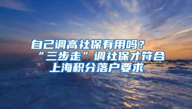 自己調高社保有用嗎？“三步走”調社保才符合上海積分落戶要求