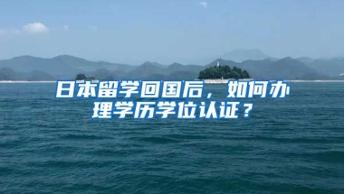 日本留學回國后，如何辦理學歷學位認證？