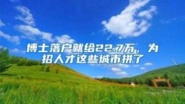 博士落戶就給22.7萬，為招人才這些城市拼了