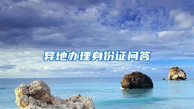 異地辦理身份證問答