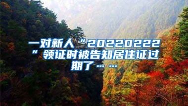 一對(duì)新人“20220222”領(lǐng)證時(shí)被告知居住證過期了……