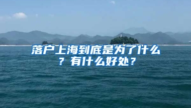 落戶上海到底是為了什么？有什么好處？