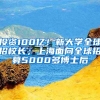 投資100億！新大學(xué)全球招校長；上海面向全球招募5000多博士后