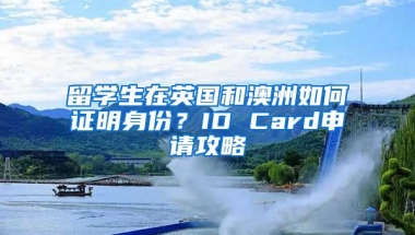 留學(xué)生在英國和澳洲如何證明身份？ID Card申請(qǐng)攻略