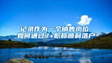 記錄作為一個銷售崗位，如何通過7+職稱順利落戶