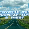 2022高考延期，想在9月順利升讀本科，不妨考慮一下韓國(guó)留學(xué)