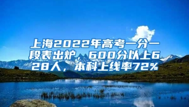 上海2022年高考一分一段表出爐，600分以上628人，本科上線率72%