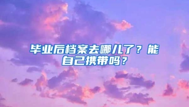 畢業(yè)后檔案去哪兒了？能自己攜帶嗎？